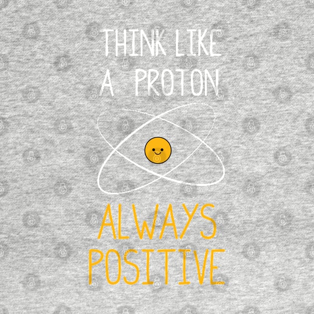 Think Like a Proton, Always Positive :) by ScienceCorner